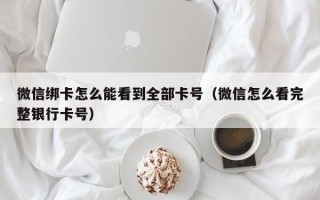 微信绑卡怎么能看到全部卡号（微信怎么看完整银行卡号）