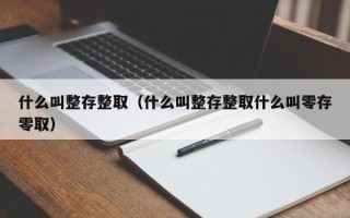 什么叫整存整取（什么叫整存整取什么叫零存零取）