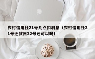 农村信用社21号几点扣利息（农村信用社21号还款日22号还可以吗）