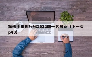 旗舰手机排行榜2022前十名最新（下一页p40）