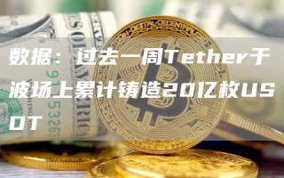 数据：过去一周Tether于波场上累计铸造20亿枚USDT