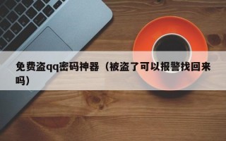 免费盗qq密码神器（被盗了可以报警找回来吗）