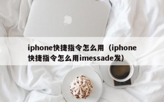 iphone快捷指令怎么用（iphone快捷指令怎么用imessade发）