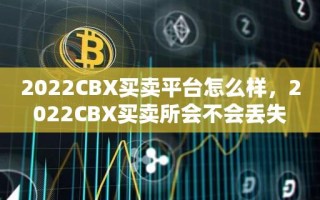 2022CBX买卖平台怎么样，2022CBX买卖所会不会丢失