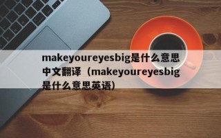 makeyoureyesbig是什么意思中文翻译（makeyoureyesbig是什么意思英语）