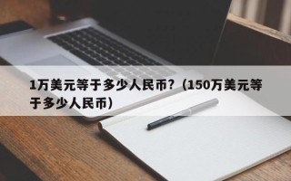 1万美元等于多少人民币?（150万美元等于多少人民币）