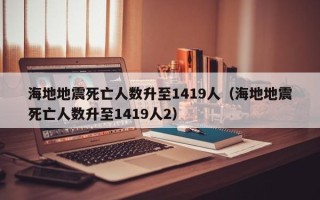 海地地震死亡人数升至1419人（海地地震死亡人数升至1419人2）