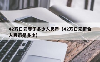 42万日元等于多少人民币（42万日元折合人民币是多少）