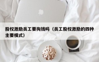 股权激励员工要掏钱吗（员工股权激励的四种主要模式）