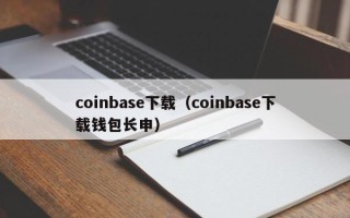 coinbase下载（coinbase下载钱包长申）