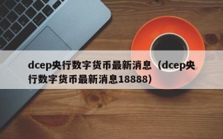 dcep央行数字货币最新消息（dcep央行数字货币最新消息18888）