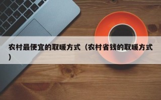 农村最便宜的取暖方式（农村省钱的取暖方式）