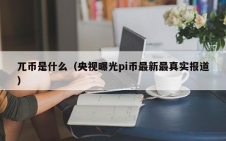 兀币是什么（央视曝光pi币最新最真实报道）