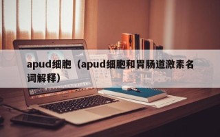 apud细胞（apud细胞和胃肠道激素名词解释）