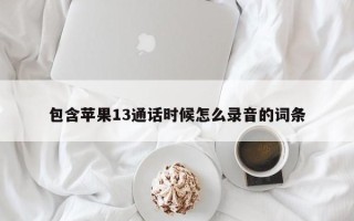 包含苹果13通话时候怎么录音的词条