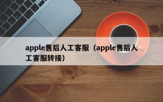 apple售后人工客服（apple售后人工客服转接）