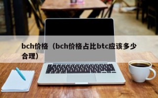 bch价格（bch价格占比btc应该多少合理）