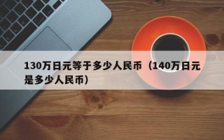 130万日元等于多少人民币（140万日元是多少人民币）