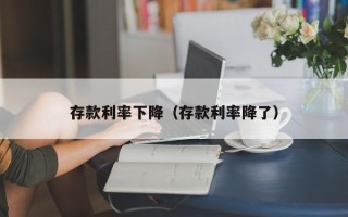 存款利率下降（存款利率降了）