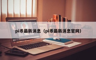 pi币最新消息（pi币最新消息官网）