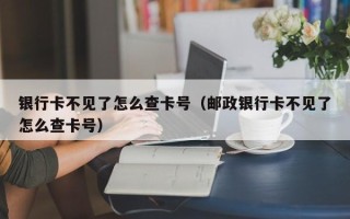 银行卡不见了怎么查卡号（邮政银行卡不见了怎么查卡号）