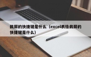 截屏的快捷键是什么（excel表格截屏的快捷键是什么）