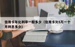 信用卡年化利率一般多少（信用卡欠5万一个月利息多少）