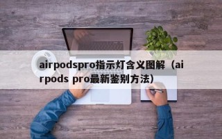 airpodspro指示灯含义图解（airpods pro最新鉴别方法）