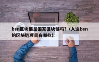 bsn区块链是国家区块链吗?（入选bsn的区块链项目有哪些）