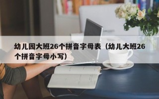 幼儿园大班26个拼音字母表（幼儿大班26个拼音字母小写）