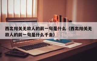 西出阳关无故人的前一句是什么（西出阳关无故人的前一句是什么千金）