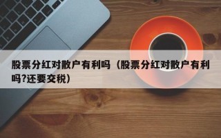 股票分红对散户有利吗（股票分红对散户有利吗?还要交税）