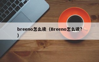 breeno怎么读（Breeno怎么读?）