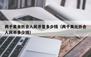 两千美金折合人民币是多少钱（两千美元折合人民币多少钱）