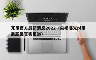 兀币官方最新消息2022（央视曝光pi币最新最真实报道）