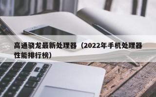 高通骁龙最新处理器（2022年手机处理器性能排行榜）