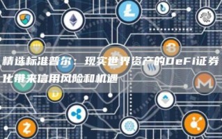 精选标准普尔：现实世界资产的DeFi证券化带来信用风险和机遇