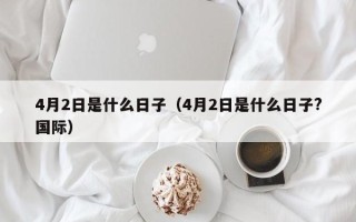 4月2日是什么日子（4月2日是什么日子?国际）