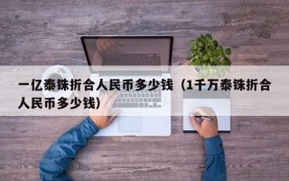 一亿泰铢折合人民币多少钱（1千万泰铢折合人民币多少钱）