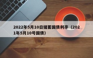 2022年5月10日储蓄国债利率（2021年5月10号国债）