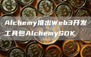 Alchemy推出Web3开发工具包AlchemySDK