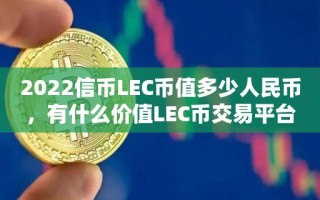 2022信币LEC币值多少人民币，有什么价值LEC币交易平台