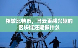 相较比特币，马云更感兴趣的区块链还能做什么