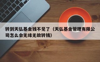 转到天弘基金钱不见了（天弘基金管理有限公司怎么会无缘无故转钱）