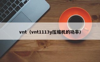 vnt（vnt1113y压缩机的功率）