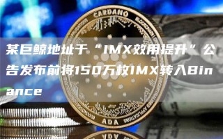 某巨鲸地址于“IMX效用提升”公告发布前将150万枚IMX转入Binance