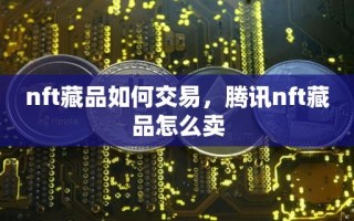 nft藏品如何交易，腾讯nft藏品怎么卖