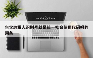 包含纳税人识别号就是统一社会信用代码吗的词条