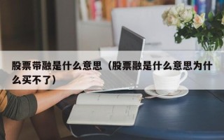 股票带融是什么意思（股票融是什么意思为什么买不了）