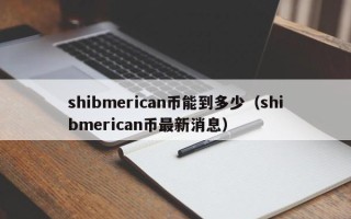 shibmerican币能到多少（shibmerican币最新消息）